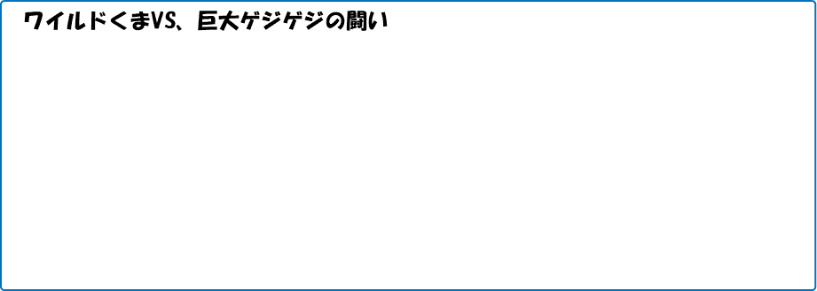 　ワイルドくまVS、巨大ゲジゲジの闘い